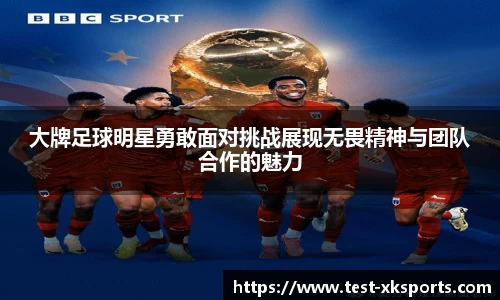 大牌足球明星勇敢面对挑战展现无畏精神与团队合作的魅力